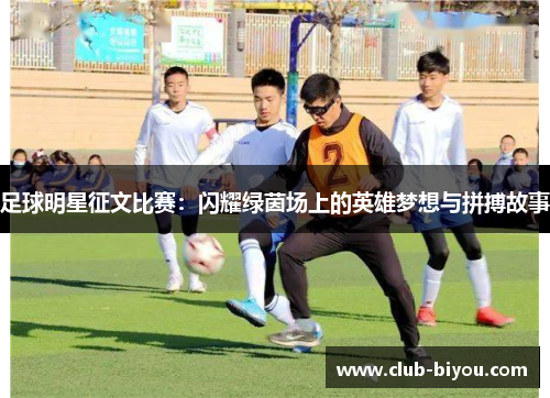 足球明星征文比赛:闪耀绿茵场上的英雄梦想与拼搏故事 足球明星征文比赛:闪耀绿茵场上的英雄梦想与拼搏故事