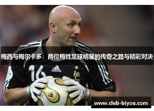 梅西与梅尔卡多:两位梅姓足球明星的传奇之路与精彩对决 梅西与梅尔卡多:两位梅姓足球明星的传奇之路与精彩对决