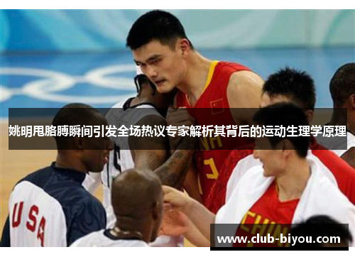 姚明甩胳膊瞬间引发全场热议专家解析其背后的运动生理学原理 姚明甩胳膊瞬间引发全场热议专家解析其背后的运动生理学原理