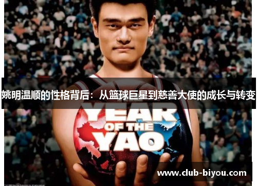 姚明温顺的性格背后：从篮球巨星到慈善大使的成长与转变