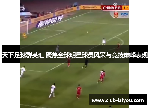 天下足球群英汇 聚焦全球明星球员风采与竞技巅峰表现