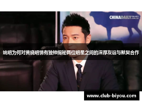 姚明为何对黄晓明情有独钟揭秘两位明星之间的深厚友谊与默契合作