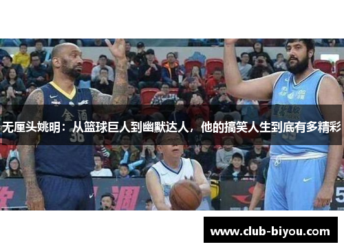 无厘头姚明：从篮球巨人到幽默达人，他的搞笑人生到底有多精彩