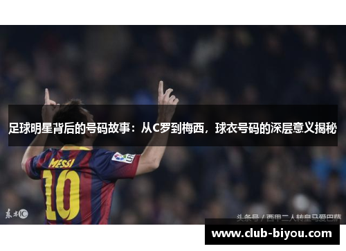 足球明星背后的号码故事：从C罗到梅西，球衣号码的深层意义揭秘