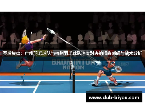 赛后复盘：广州羽毛球队与杭州羽毛球队速度对决的精彩瞬间与战术分析