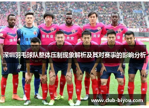 深圳羽毛球队整体压制现象解析及其对赛事的影响分析