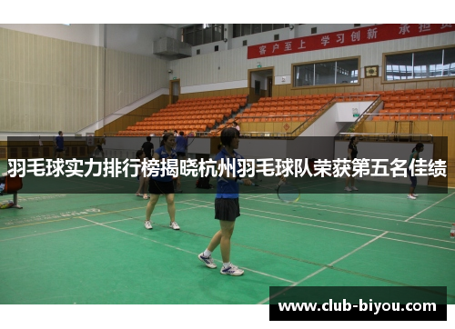 羽毛球实力排行榜揭晓杭州羽毛球队荣获第五名佳绩