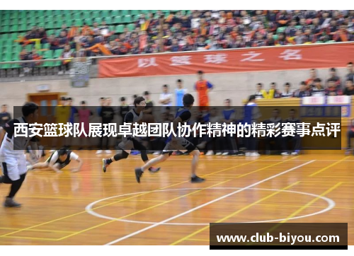 西安篮球队展现卓越团队协作精神的精彩赛事点评