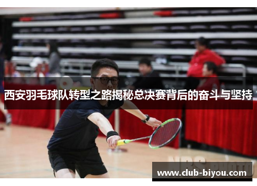西安羽毛球队转型之路揭秘总决赛背后的奋斗与坚持
