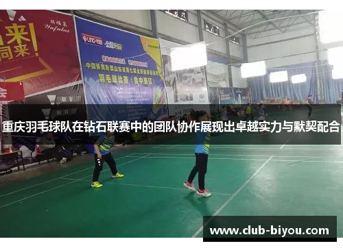 重庆羽毛球队在钻石联赛中的团队协作展现出卓越实力与默契配合