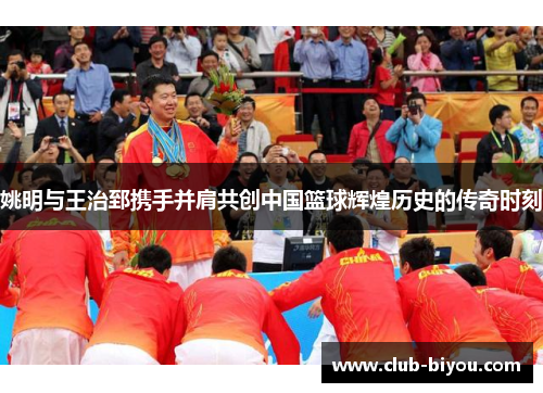 姚明与王治郅携手并肩共创中国篮球辉煌历史的传奇时刻