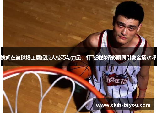 姚明在篮球场上展现惊人技巧与力量，打飞球的精彩瞬间引发全场欢呼