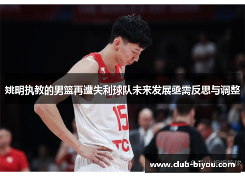 姚明执教的男篮再遭失利球队未来发展亟需反思与调整