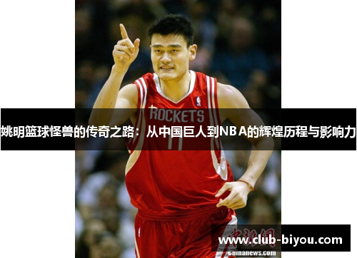 姚明篮球怪兽的传奇之路：从中国巨人到NBA的辉煌历程与影响力