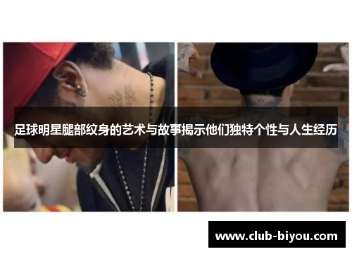 足球明星腿部纹身的艺术与故事揭示他们独特个性与人生经历