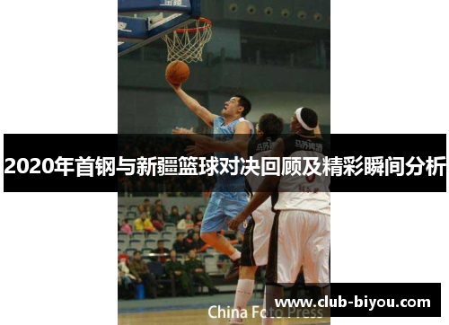 2020年首钢与新疆篮球对决回顾及精彩瞬间分析