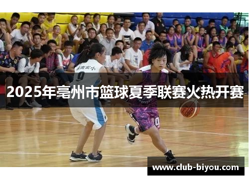 2025年亳州市篮球夏季联赛火热开赛
