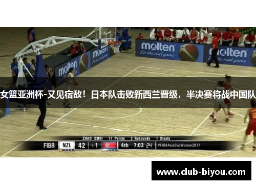 女篮亚洲杯-又见宿敌！日本队击败新西兰晋级，半决赛将战中国队