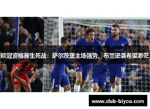 欧冠资格赛生死战：萨尔茨堡主场强势，布兰逆袭希望渺茫
