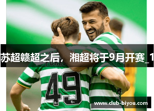 苏超赣超之后，湘超将于9月开赛_1