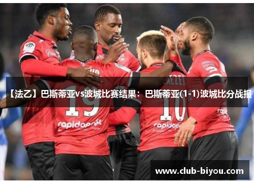 【法乙】巴斯蒂亚vs波城比赛结果：巴斯蒂亚(1-1)波城比分战报