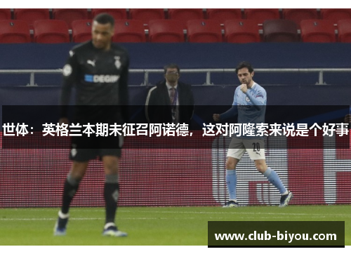 世体：英格兰本期未征召阿诺德，这对阿隆索来说是个好事